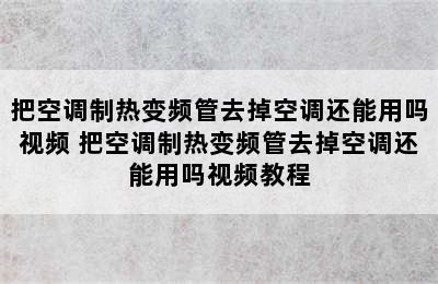 把空调制热变频管去掉空调还能用吗视频 把空调制热变频管去掉空调还能用吗视频教程